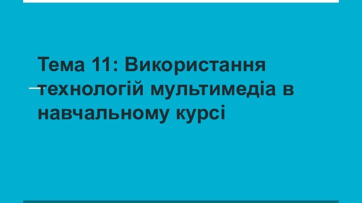 Тема 11: Використання технологій мультимедіа в навчальному курсі