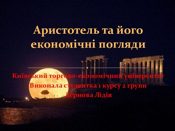 Київський торгово-економічний університетВиконала студентка 1 курсу 2 групиДернова ЛідіяАристотель та його економічні погляди