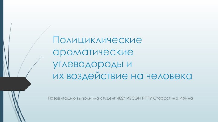 Полициклические ароматические углеводороды и  их воздействие на человекаПрезентацию выполнила студент 482г ИЕСЭН НГПУ Старостина Ирина