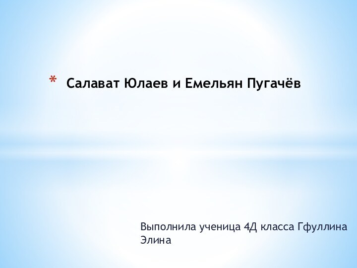 Выполнила ученица 4Д класса Гфуллина ЭлинаСалават Юлаев и Емельян Пугачёв