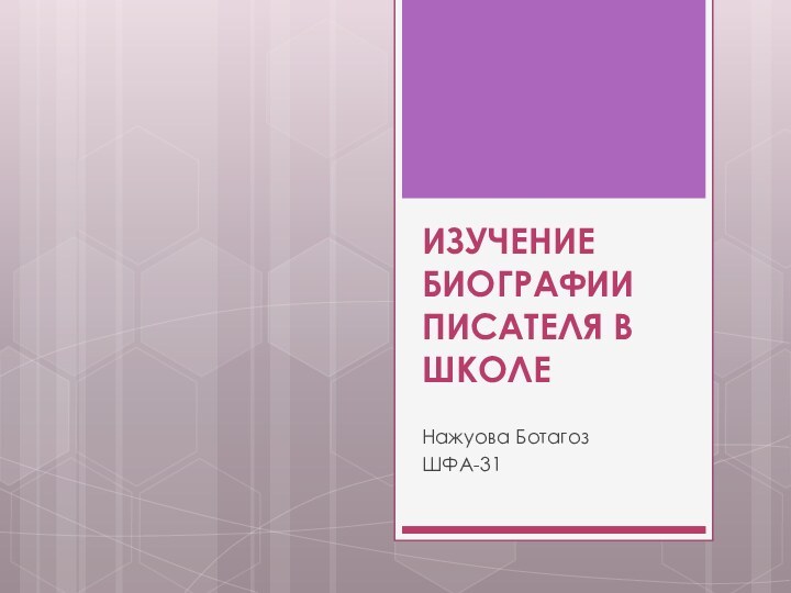 ИЗУЧЕНИЕ БИОГРАФИИ ПИСАТЕЛЯ В ШКОЛЕНажуова Ботагоз ШФА-31