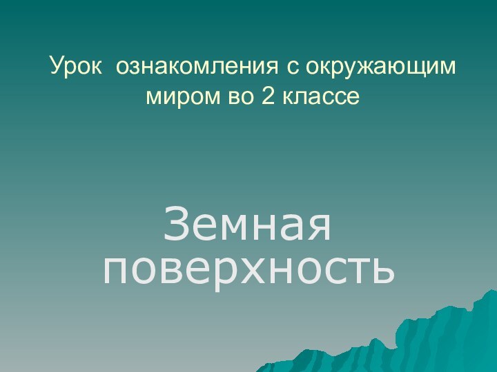 Урок ознакомления с окружающим миром во 2 классеЗемная поверхность