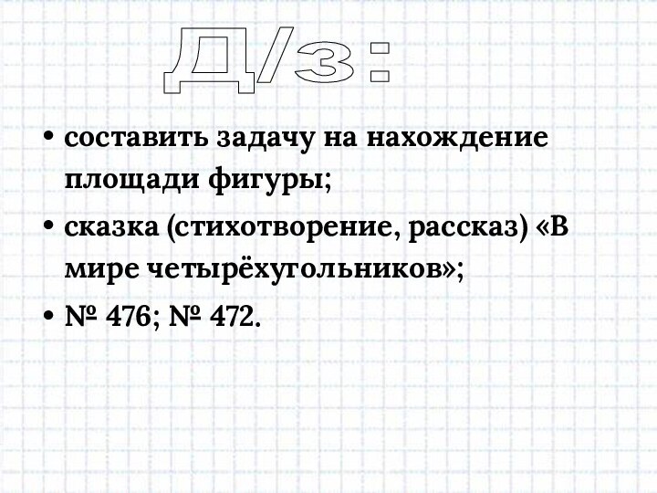 составить задачу на нахождение площади фигуры;сказка (стихотворение, рассказ) «В мире четырёхугольников»;№ 476; № 472.Д/з: