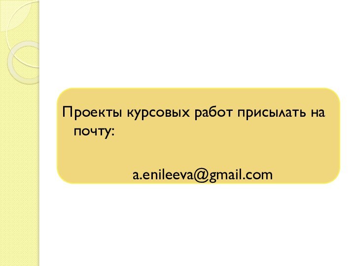 Проекты курсовых работ присылать на почту:a.enileeva@gmail.com