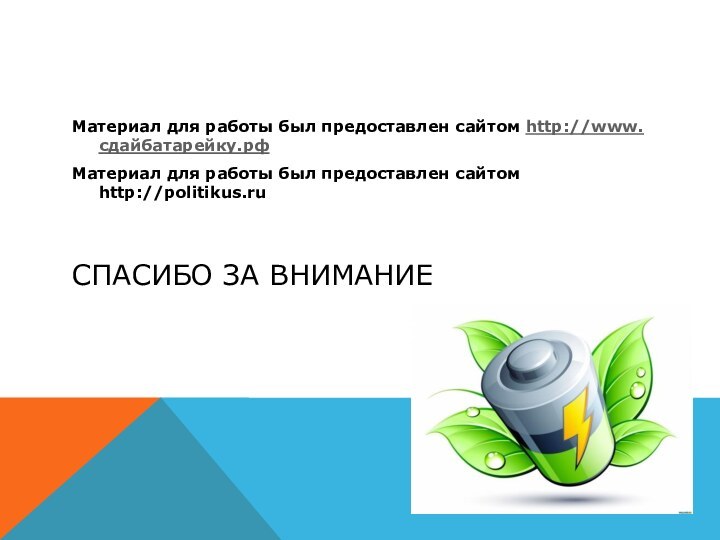 Спасибо за вниманиеМатериал для работы был предоставлен сайтом http://www.сдайбатарейку.рфМатериал для работы был предоставлен сайтом http://politikus.ru