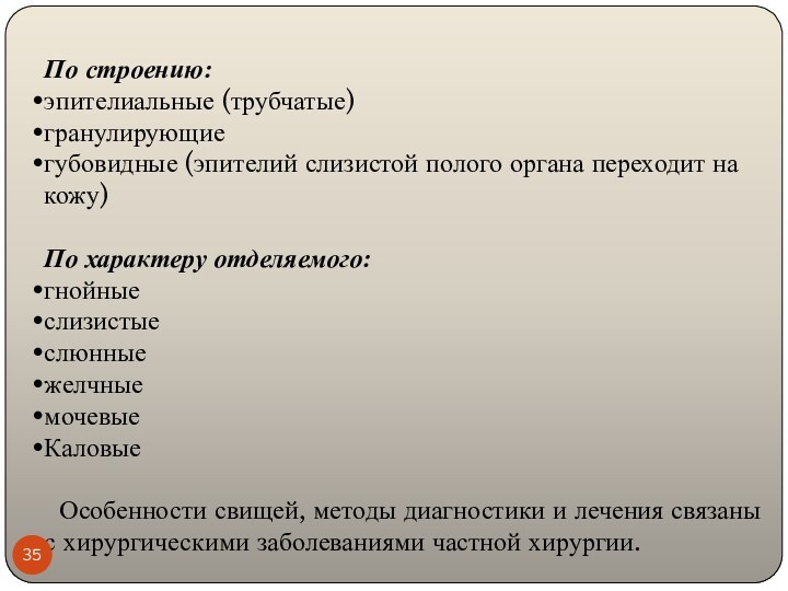 По строению:эпителиальные (трубчатые)гранулирующиегубовидные (эпителий слизистой полого органа переходит на кожу)По характеру отделяемого:гнойные