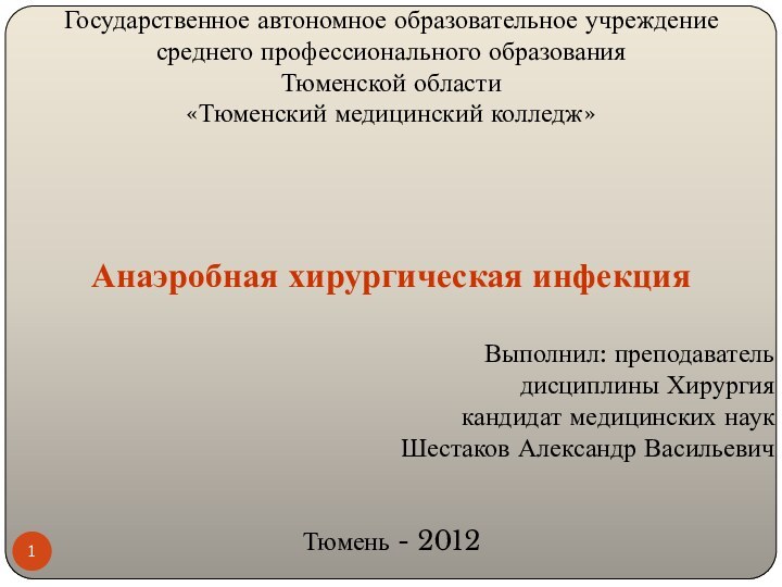 Государственное автономное образовательное учреждениесреднего профессионального образованияТюменской области«Тюменский медицинский колледж»Анаэробная хирургическая инфекцияВыполнил: преподаватель