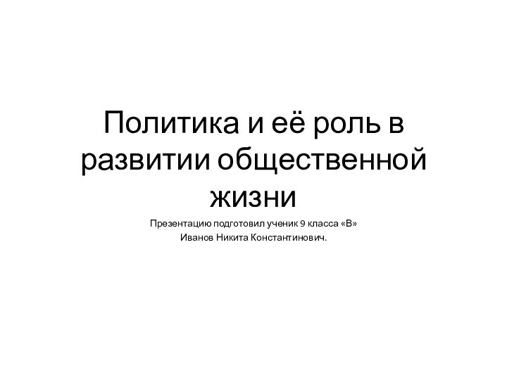 Политика и её роль в развитии общественной жизниПрезентацию подготовил ученик 9 класса «В»Иванов Никита Константинович.