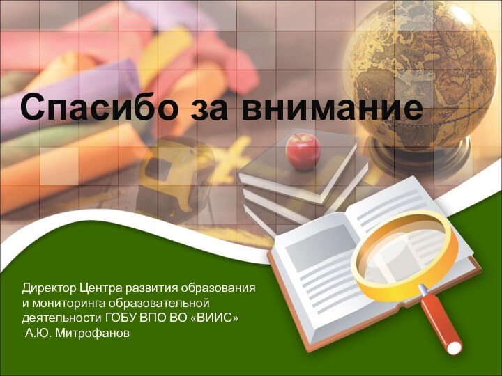 Спасибо за вниманиеДиректор Центра развития образования и мониторинга образовательной деятельности ГОБУ ВПО ВО «ВИИС» А.Ю. Митрофанов