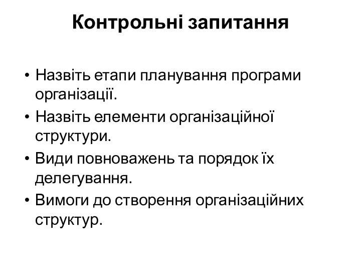 Контрольні запитання Назвіть етапи планування програми організації.Назвіть елементи організаційної структури.Види повноважень та