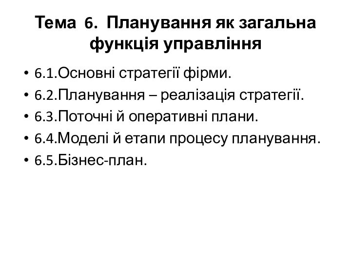 Тема 6. Планування як загальна функція управління6.1.Основні стратегії фірми.6.2.Планування – реалізація стратегії.6.3.Поточні