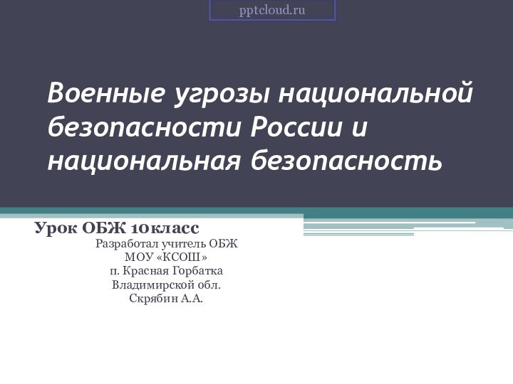 Военные угрозы национальной безопасности России и национальная безопасностьУрок ОБЖ 10классРазработал учитель ОБЖМОУ