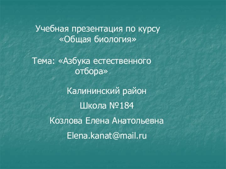 Учебная презентация по курсу «Общая биология»Тема: «Азбука естественного отбора»Калининский районШкола №184Козлова Елена АнатольевнаElena.kanat@mail.ru