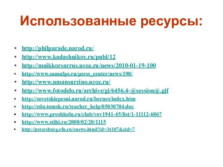 Использованные ресурсы: http://philparade.narod.ru/http://www.kadashnikov.ru/publ/12http://maikkorsarrus.ucoz.ru/news/2010-01-19-100http://www.samufps.ru/press_center/news/190/http://www.nmansurcino.ucoz.ru/http://www.fotodelo.ru/archive/gi/6456.4-@session@.gifhttp://sovetskiepesni.narod.ru/bernes/index.htmhttp://edu.tomsk.ru/teacher_help/05030704.dochttp://www.proshkolu.ru/club/vov1941-45/list/1-11112-6867http://www.stihi.ru/2008/02/20/1115http://petersburg.rfn.ru/rnews.html?id=34107&cid=7