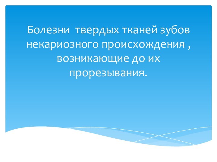 Болезни твердых тканей зубов некариозного происхождения , возникающие до их прорезывания.