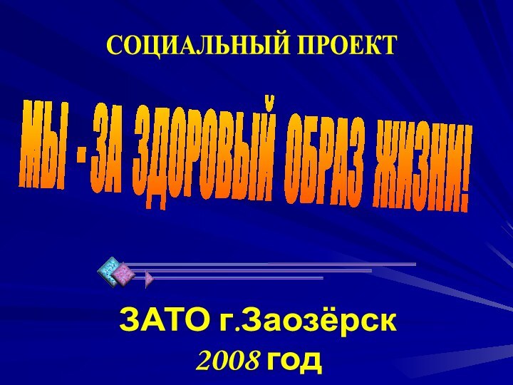 МЫ - ЗА ЗДОРОВЫЙ ОБРАЗ ЖИЗНИ!СОЦИАЛЬНЫЙ ПРОЕКТЗАТО г.Заозёрск2008 год