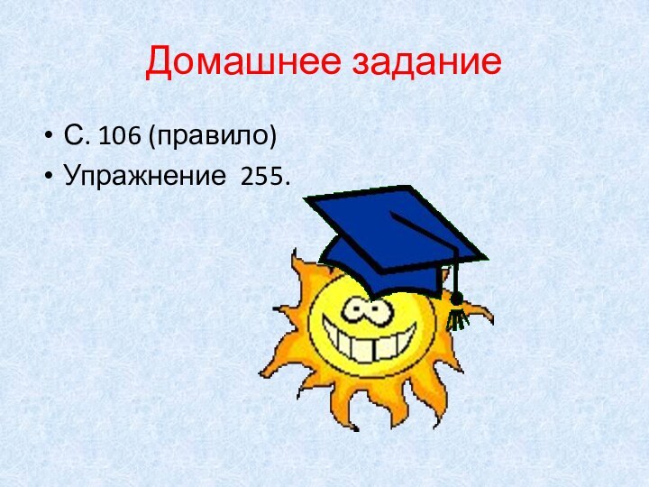 Домашнее заданиеС. 106 (правило)Упражнение 255.