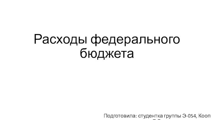 Расходы федерального бюджетаПодготовила: студентка группы Э-054, Кооп Е.Г.