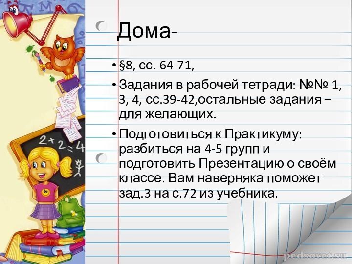 Дома-§8, сс. 64-71,Задания в рабочей тетради: №№ 1, 3, 4, сс.39-42,остальные задания