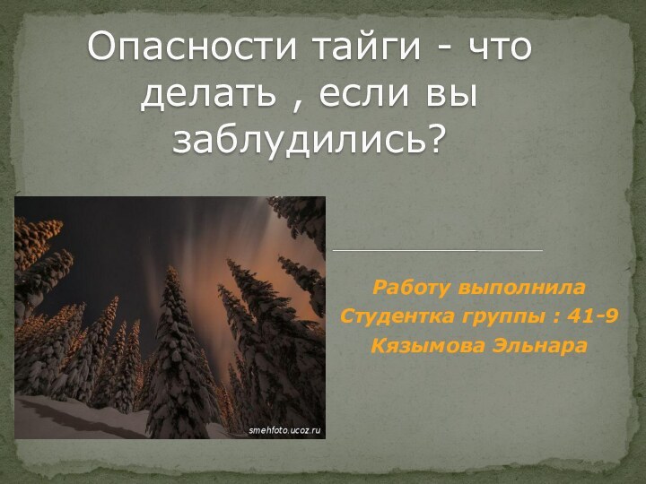 Работу выполнила Студентка группы : 41-9 Кязымова ЭльнараОпасности тайги - что делать , если вы заблудились?