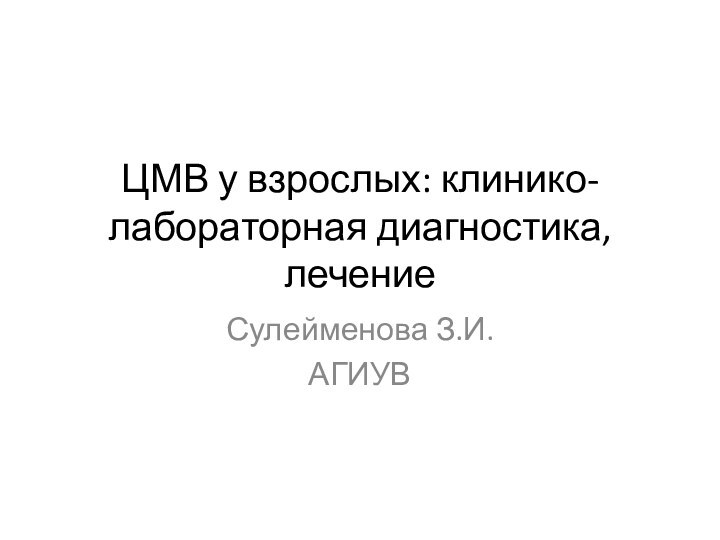 ЦМВ у взрослых: клинико-лабораторная диагностика, лечениеСулейменова З.И.АГИУВ