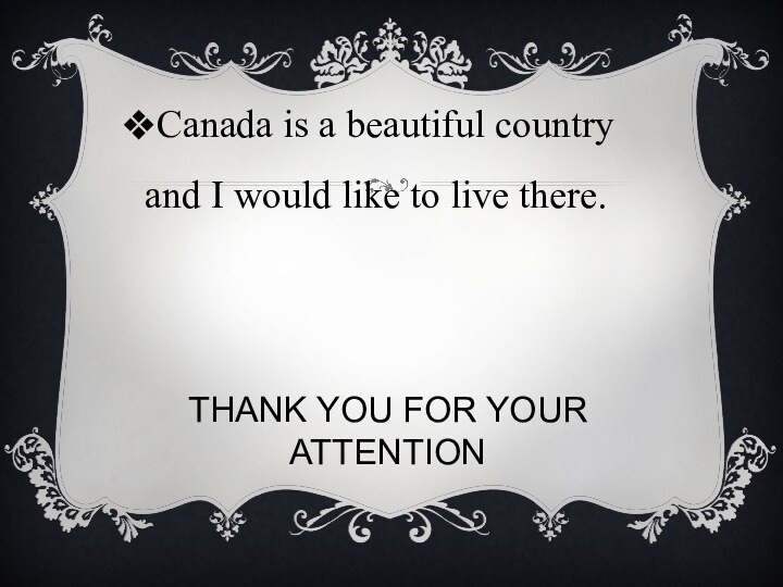 Thank you for your attentionCanada is a beautiful country and I would like to live there.