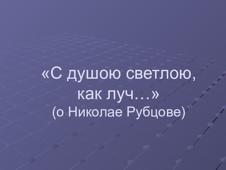 «С душою светлою,  как луч…» (о Николае Рубцове)