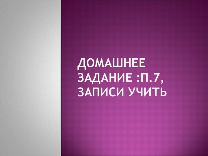 Домашнее задание :п.7, записи учить