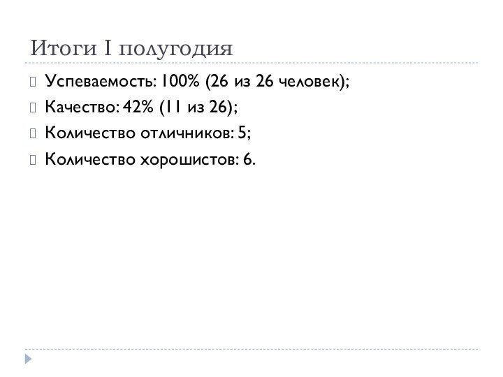 Итоги I полугодияУспеваемость: 100% (26 из 26 человек);Качество: 42% (11 из 26);Количество отличников: 5;Количество хорошистов: 6.