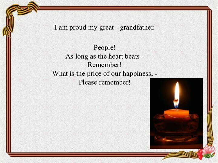 I am proud my great - grandfather.People!As long as the heart beats