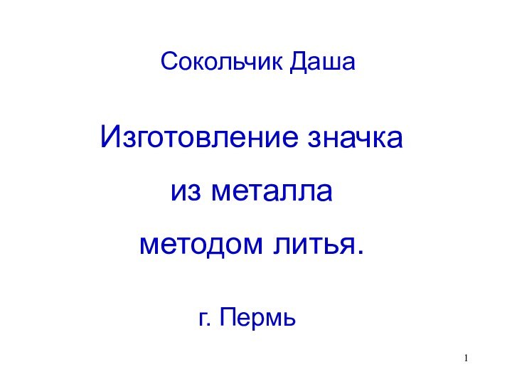 г. ПермьСокольчик ДашаИзготовление значка из металла методом литья.