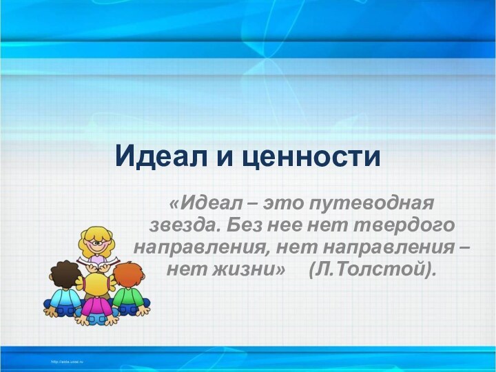 Идеал и ценности«Идеал – это путеводная звезда. Без нее нет твердого направления,