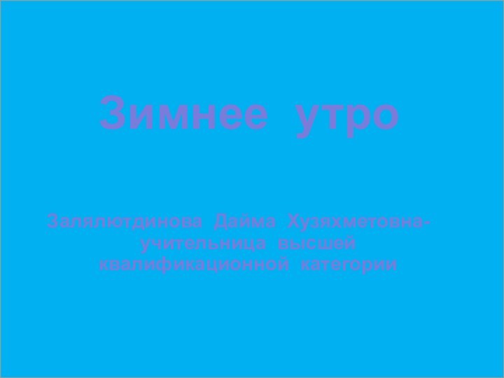 Зимнее утроЗалялютдинова Дайма Хузяхметовна- учительница высшей квалификационной категории