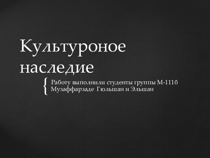 Культуроное наследие Работу выполнили студенты группы М-111б Музаффарзаде Гюльшан и Эльшан