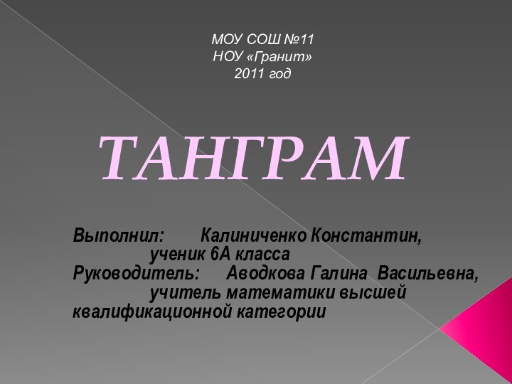 ТАНГРАМВыполнил: 		Калиниченко Константин,			ученик 6А классаРуководитель: 	Аводкова Галина Васильевна,			учитель математики высшей 			квалификационной категории