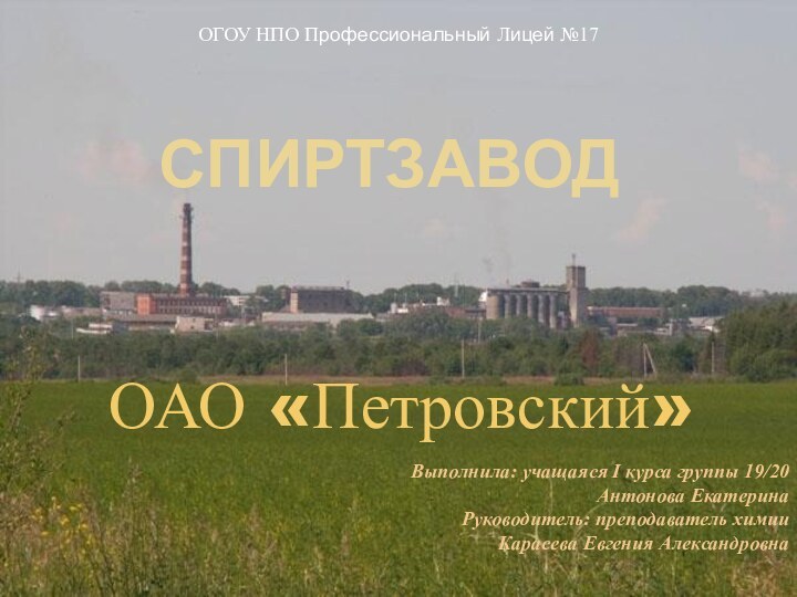 СпиртзаводОАО «Петровский»ОГОУ НПО Профессиональный Лицей №17Выполнила: учащаяся I курса группы 19/20Антонова ЕкатеринаРуководитель: преподаватель химииКарасева Евгения Александровна