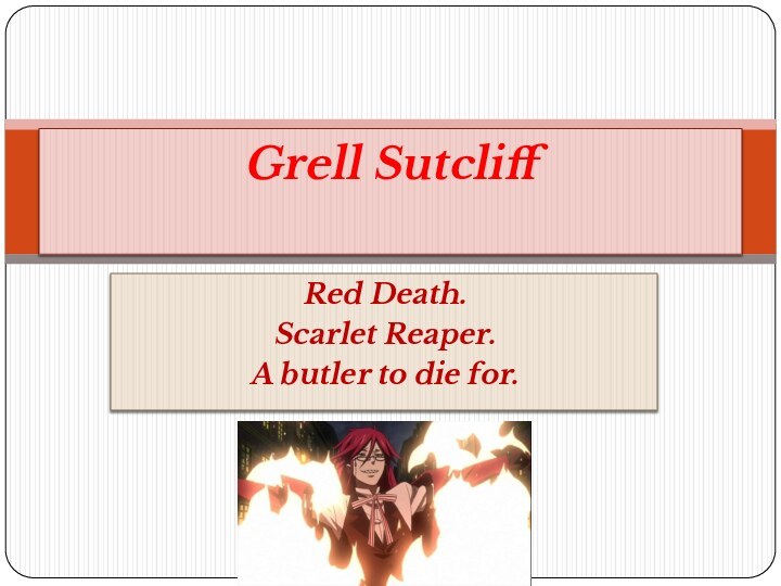 Red Death.Scarlet Reaper.A butler to die for.Grell Sutcliff