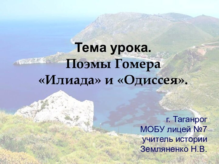 Тема урока.  Поэмы Гомера  «Илиада» и «Одиссея».г. Таганрог МОБУ лицей №7учитель историиЗемляненко Н.В.