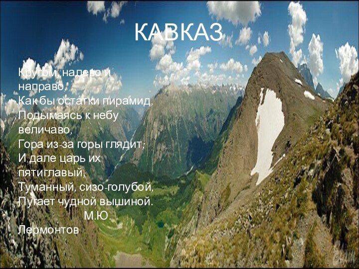 КАВКАЗКругом, налево и направо,Как бы остатки пирамид,Подымаясь к небу величаво,Гора из-за горы