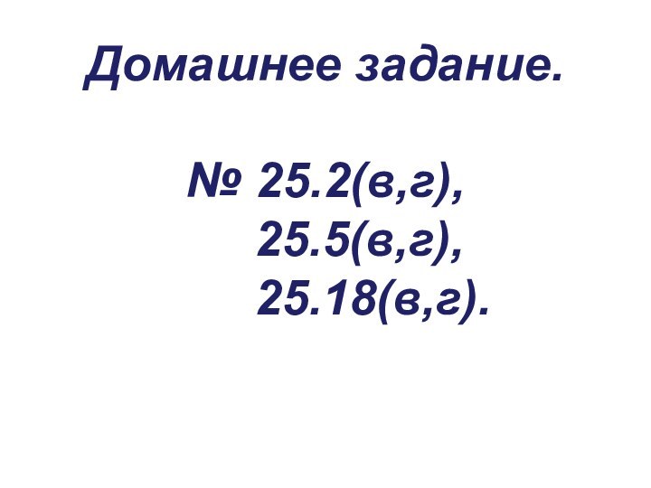 Домашнее задание.№ 25.2(в,г),   25.5(в,г),    25.18(в,г).