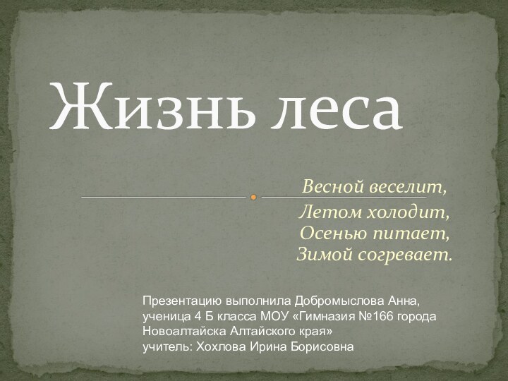 Весной веселит,Летом холодит, Осенью питает, Зимой согревает.Жизнь лесаПрезентацию выполнила Добромыслова Анна, ученица