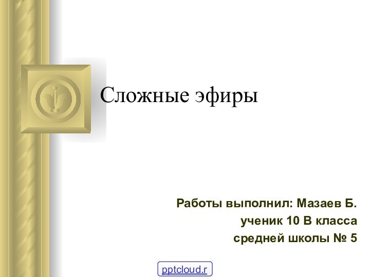 Сложные эфирыРаботы выполнил: Мазаев Б.ученик 10