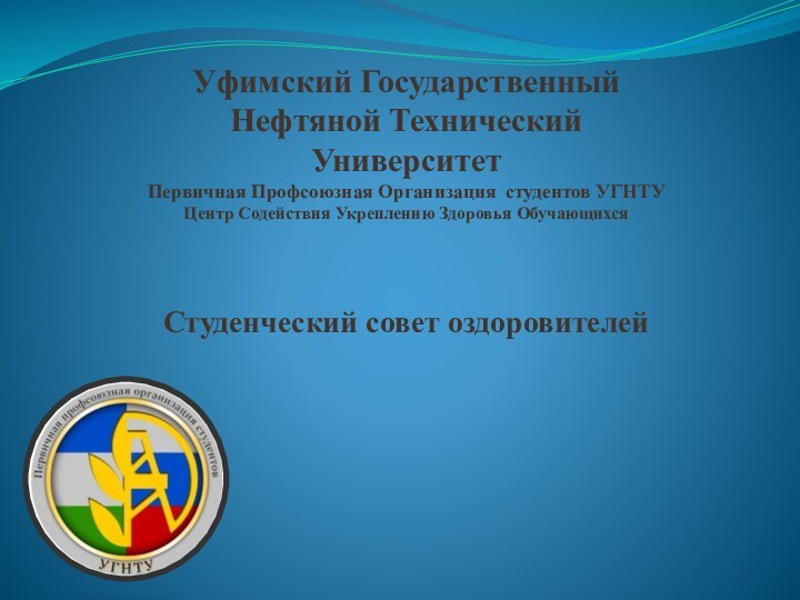 Уфимский Государственный Нефтяной Технический Университет Первичная Профсоюзная Организация студентов УГНТУЦентр Содействия Укреплению Здоровья ОбучающихсяСтуденческий совет оздоровителей