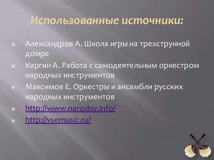 Использованные источники:Александров А. Школа игры на трехструнной домреКаргин А. Работа с самодеятельным