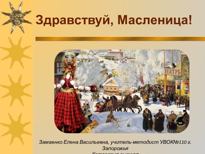 Здравствуй, Масленица!Замаенко Елена Васильевна, учитель-методист УВОК№110 г.Запорожья Категория высшая