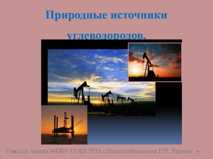 Природные источники углеводородов.Учитель химии МОБУ СОШ ЛГО с.Пантелеймоновка Г.П. Яценко