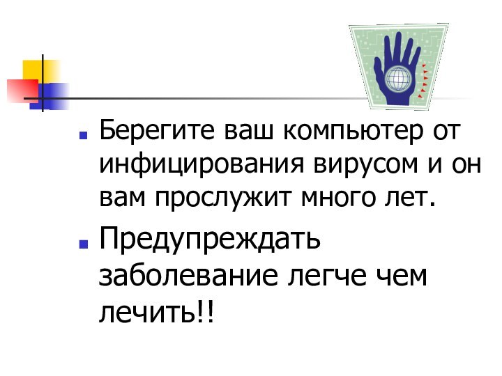 Берегите ваш компьютер от инфицирования вирусом и он вам прослужит много лет.Предупреждать заболевание легче чем лечить!!