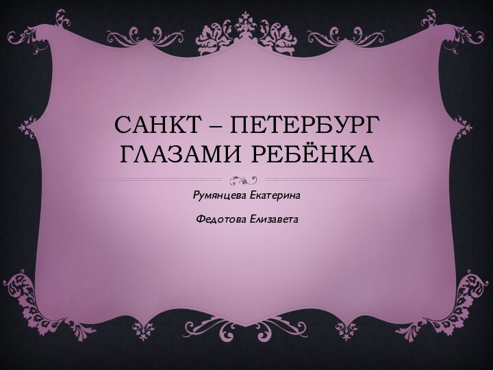 Санкт – Петербург глазами ребёнкаРумянцева ЕкатеринаФедотова Елизавета