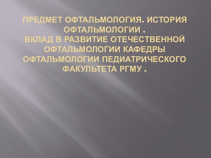 Предмет офтальмология. История офтальмологии . Вклад в развитие отечественной офтальмологии кафедры офтальмологии