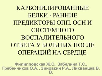 КАРБОНИЛИРОВАННЫЕ БЕЛКИ - РАННИЕ ПРЕДИКТОРЫ ОПП, ОСН И СИСТЕМНОГО ВОСПАЛИТЕЛЬНОГО ОТВЕТА У БОЛЬНЫХ ПОСЛЕ ОПЕРАЦИЙ НА СЕРДЦЕ.